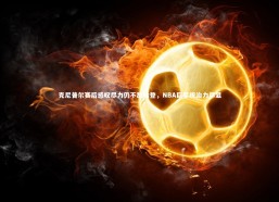 熊猫体育app下载_克尼普尔赛后感叹尽力仍不敌哈登，NBA巨星统治力尽显