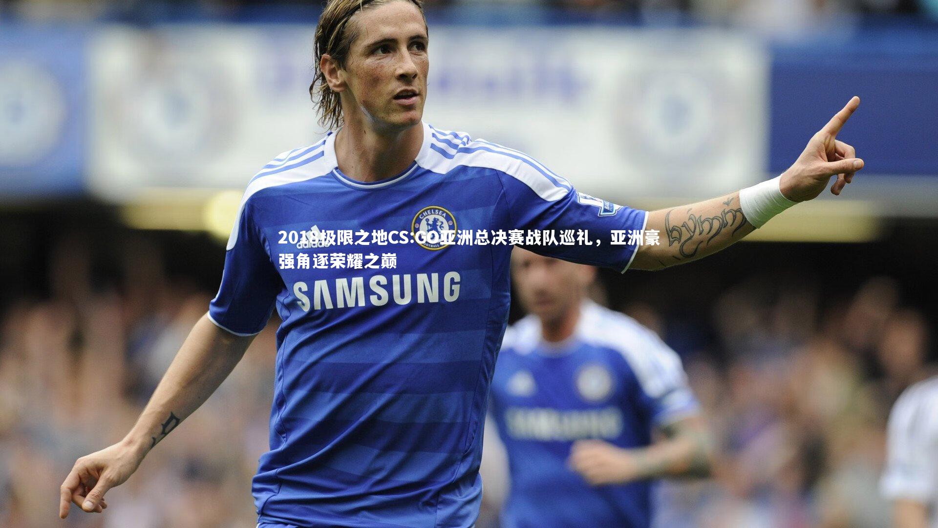 2018极限之地CS:GO亚洲总决赛战队巡礼,亚洲豪强角逐荣耀之巅