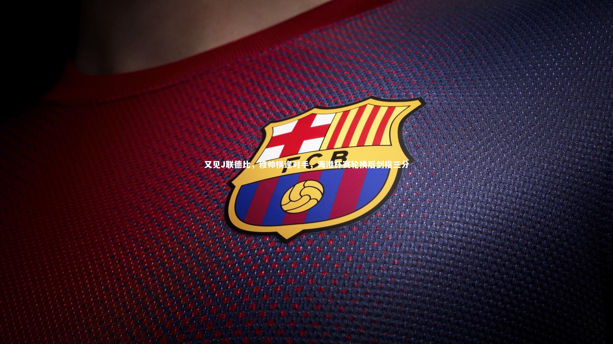 又见J联德比，穆帅棋逢对手，海港杯赛轮换后剑指三分