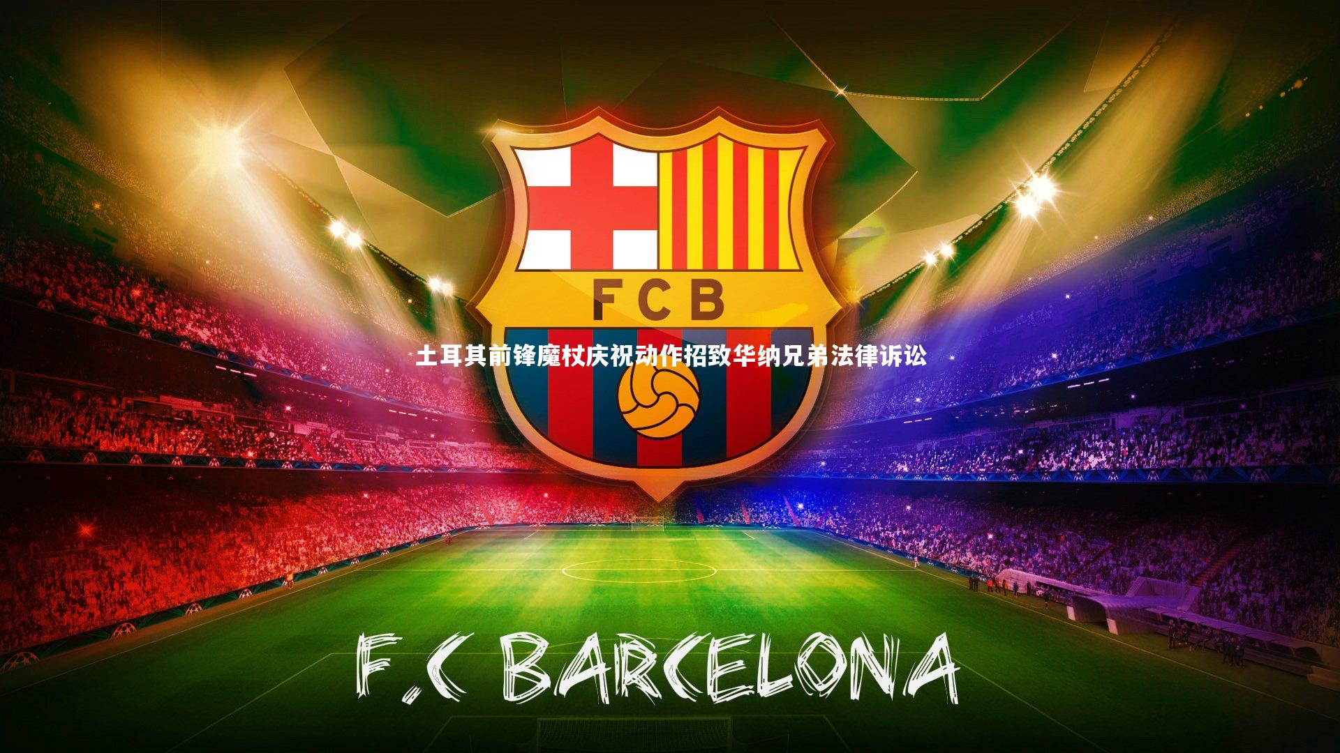 土耳其前锋魔杖庆祝动作招致华纳兄弟法律诉讼