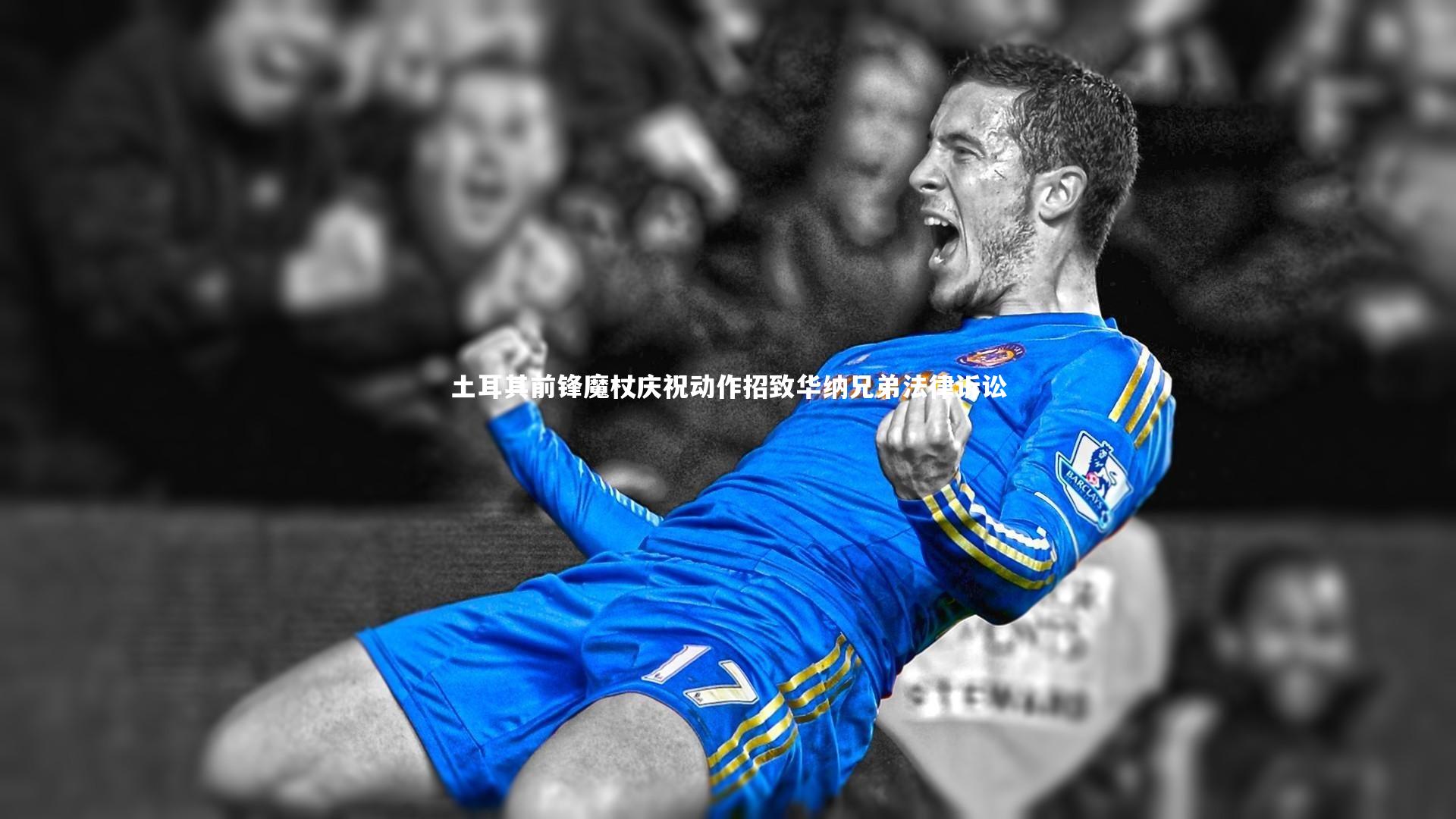 土耳其前锋魔杖庆祝动作招致华纳兄弟法律诉讼
