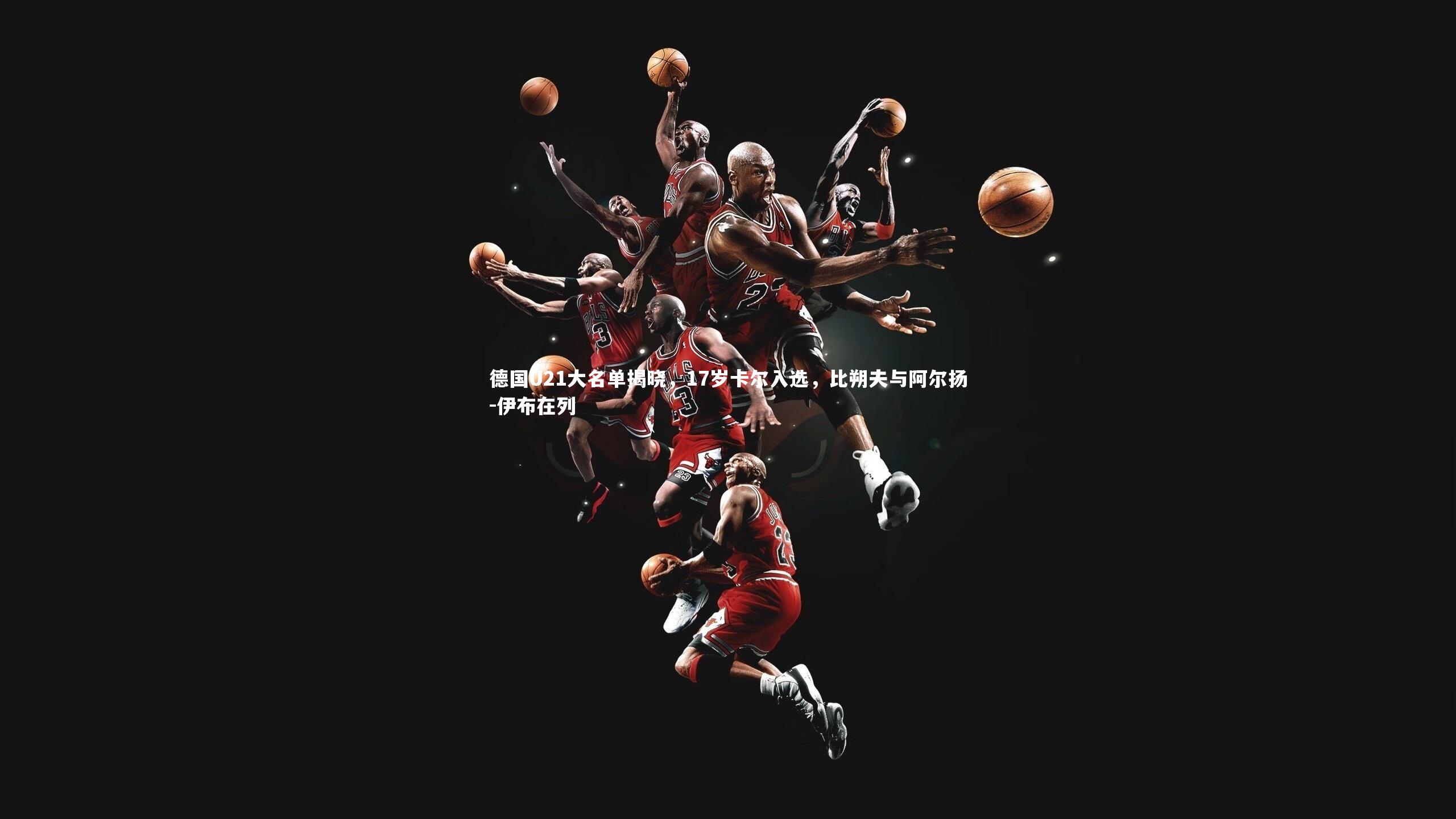 德国U21大名单揭晓，17岁卡尔入选，比朔夫与阿尔扬-伊布在列