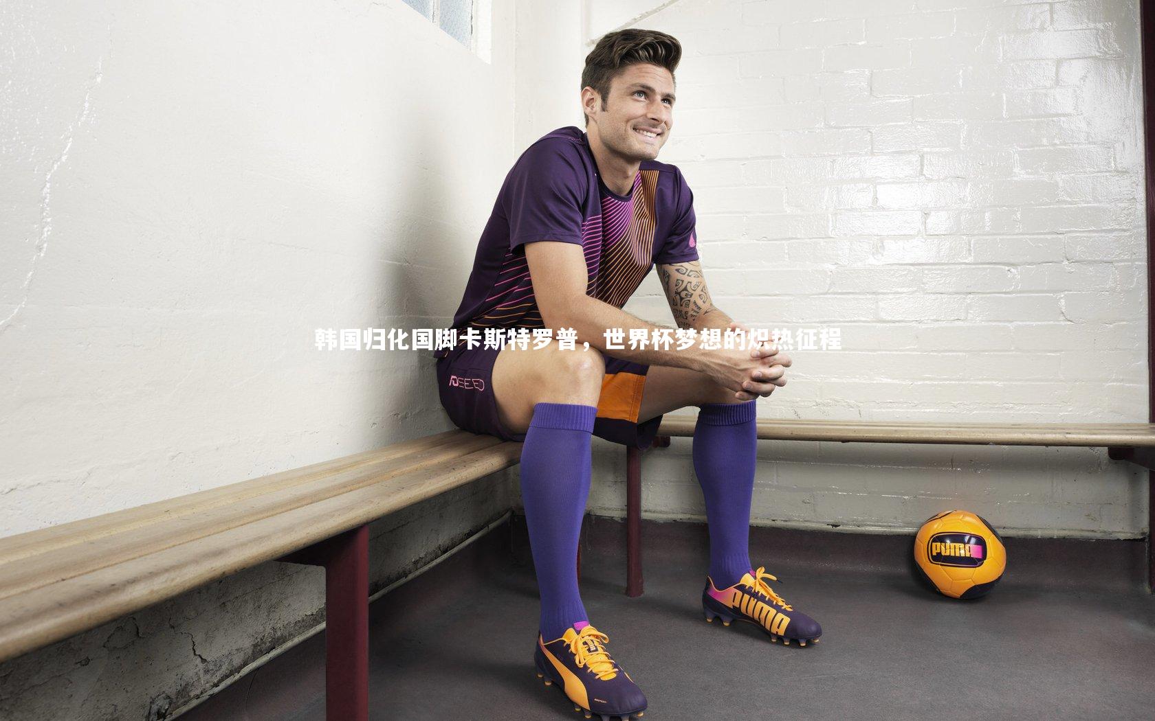 韩国归化国脚卡斯特罗普,世界杯梦想的炽热征程