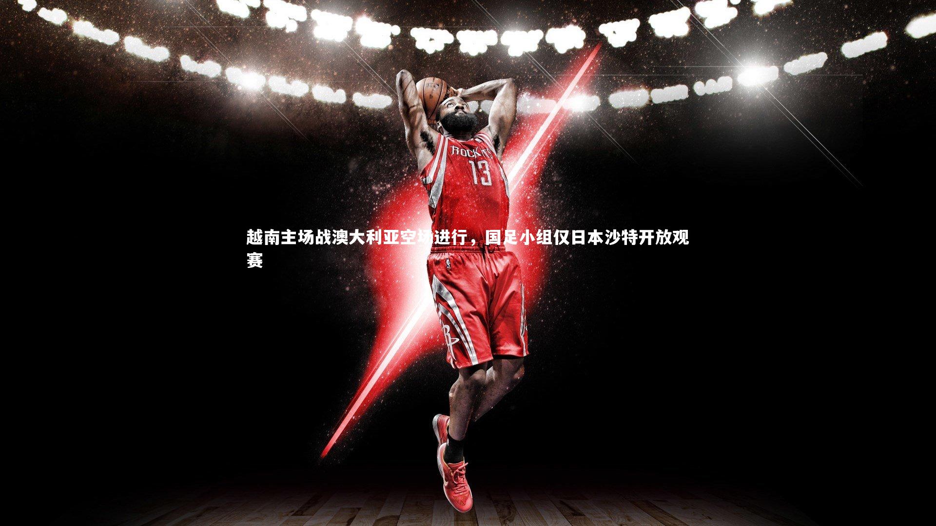 越南主场战澳大利亚空场进行,国足小组仅日本沙特开放观赛